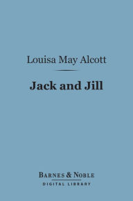 Title: Jack And Jill : A Village Story (Barnes & Noble Digital Library), Author: Louisa May Alcott