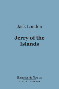 Title: Jerry of the Islands (Barnes & Noble Digital Library), Author: Jack London