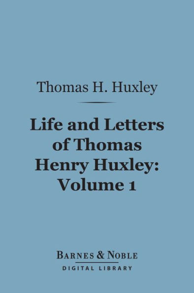 Life and Letters of Thomas Henry Huxley, Volume 1 (Barnes & Noble Digital Library)