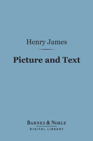 Title: Picture and Text (Barnes & Noble Digital Library), Author: Henry James