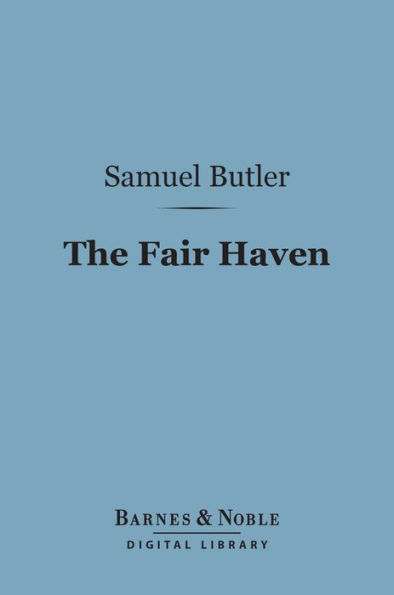 The Fair Haven (Barnes & Noble Digital Library): A Work in Defence of the Miraculous Element in Our Lord's Ministry upon Earth