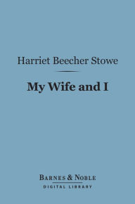 Title: My Wife and I (Barnes & Noble Digital Library): Or, Harry Henderson's History, Author: Harriet Beecher Stowe