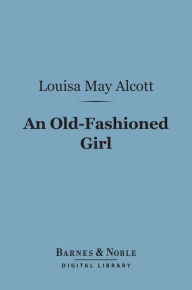 Title: An Old-Fashioned Girl (Barnes & Noble Digital Library), Author: Louisa May Alcott