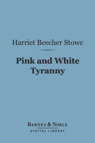 Title: Pink and White Tyranny (Barnes & Noble Digital Library): A Society Novel, Author: Harriet Beecher Stowe
