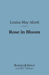 Title: Rose in Bloom: (Barnes & Noble Digital Library): A Sequel to Eight Cousins, Author: Louisa May Alcott
