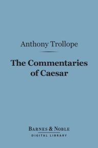 Title: The Commentaries of Caesar (Barnes & Noble Digital Library), Author: Anthony Trollope