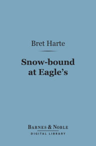 Title: Snow-bound at Eagle's (Barnes & Noble Digital Library), Author: Bret Harte