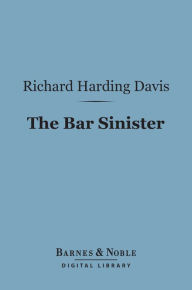 Title: The Bar Sinister (Barnes & Noble Digital Library), Author: Richard Harding Davis