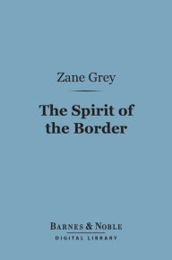 Title: The Spirit of the Border (Barnes & Noble Digital Library), Author: Zane Grey