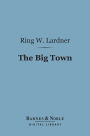 The Big Town (Barnes & Noble Digital Library): How I and the Mrs. Go to New York to See Life and Get Katie a Husband