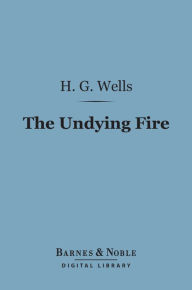 Title: The Undying Fire (Barnes & Noble Digital Library): A Contemporary Novel, Author: H. G. Wells
