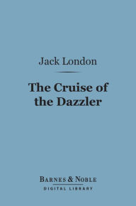 Title: The Cruise of the Dazzler (Barnes & Noble Digital Library), Author: Jack London