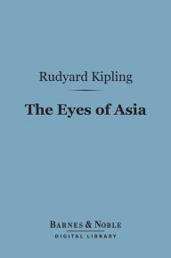 Title: The Eyes of Asia (Barnes & Noble Digital Library), Author: Rudyard Kipling