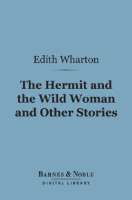 Title: The Hermit and the Wild Woman and Other Stories (Barnes & Noble Digital Library), Author: Edith Wharton