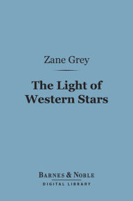 Title: The Light of Western Stars (Barnes & Noble Digital Library), Author: Zane Grey