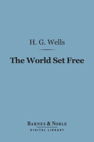 Title: The World Set Free (Barnes & Noble Digital Library): A Story of Mankind, Author: H. G. Wells