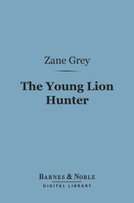 Title: The Young Lion Hunter (Barnes & Noble Digital Library), Author: Zane Grey