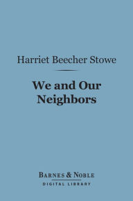 Title: We and Our Neighbors (Barnes & Noble Digital Library): The Records of an Unfashionable Street, Author: Harriet Beecher Stowe