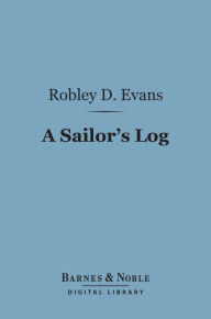 Title: A Sailor's Log (Barnes & Noble Digital Library): Recollections of Forty Years of Naval Life, Author: Robley D. Evans