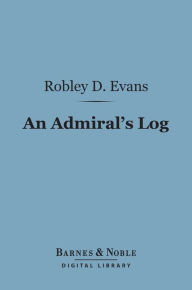 Title: An Admiral's Log (Barnes & Noble Digital Library): Being Continued Recollections of Naval Life, Author: Robley D. Evans