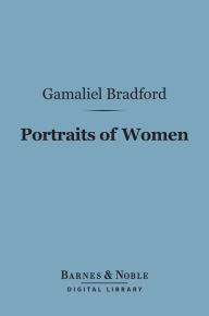 Title: Portraits of Women (Barnes & Noble Digital Library), Author: Gamaliel Bradford