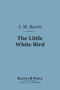 Title: The Little White Bird (Barnes & Noble Digital Library), Author: J. M. Barrie