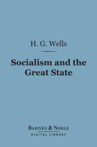 Title: Socialism and the Great State (Barnes & Noble Digital Library), Author: H. G. Wells