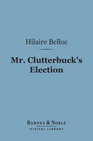 Title: Mr. Clutterbuck's Election (Barnes & Noble Digital Library), Author: Hilaire Belloc