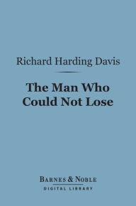 Title: The Man Who Could Not Lose (Barnes & Noble Digital Library), Author: Richard Harding Davis