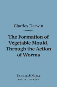 Title: The Formation of Vegetable Mould Through the Action of Worms (Barnes & Noble Digital Library): with Observations on Their Habits, Author: Charles Darwin