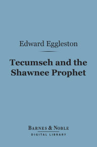 Title: Tecumseh and the Shawnee Prophet (Barnes & Noble Digital Library), Author: Edward Eggleston