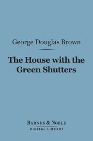 Title: The House With the Green Shutters (Barnes & Noble Digital Library), Author: George Douglas Brown