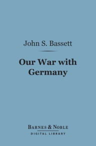 Title: Our War With Germany (Barnes & Noble Digital Library), Author: John Spencer Bassett