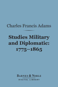 Title: Studies Military and Diplomatic, 1775-1865 (Barnes & Noble Digital Library), Author: Charles Francis Adams