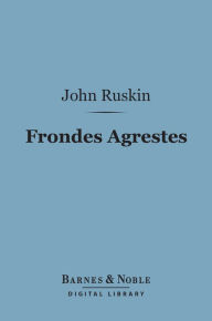 Title: Frondes Agrestes (Barnes & Noble Digital Library): Readings in Modern Painters, Author: John Ruskin