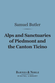 Title: Alps and Sanctuaries of Piedmont and the Canton Ticino (Barnes & Noble Digital Library), Author: Samuel Butler