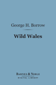 Title: Wild Wales: The People Language & Scenery (Barnes & Noble Digital Library), Author: George Henry Borrow