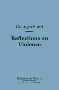 Title: Reflections on Violence (Barnes & Noble Digital Library), Author: Georges Sorel