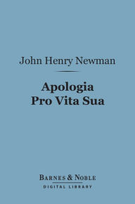 Title: Apologia Pro Vita Sua (Barnes & Noble Digital Library): Being a History of His Religious Opinions, Author: John Henry Cardinal Newman