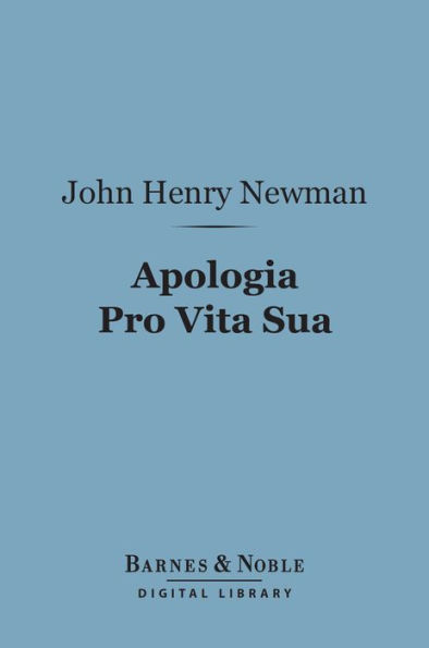 Apologia Pro Vita Sua (Barnes & Noble Digital Library): Being a History of His Religious Opinions