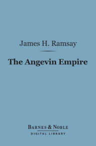 Title: The Angevin Empire (Barnes & Noble Digital Library): Or the Three Reigns of Henry II, Richard I and John, Author: James H. Ramsay Sir