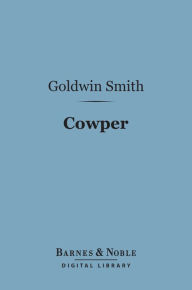 Title: Cowper (Barnes & Noble Digital Library): English Men of Letters Series, Author: Goldwin Smith