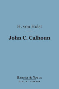 Title: John C. Calhoun (Barnes & Noble Digital Library), Author: H. von Holst