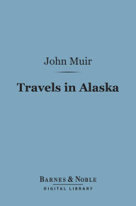 Title: Travels in Alaska (Barnes & Noble Digital Library), Author: John Muir