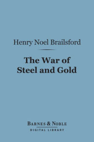 Title: The War of Steel and Gold (Barnes & Noble Digital Library): A Study of the Armed Peace, Author: Henry Noel Brailsford