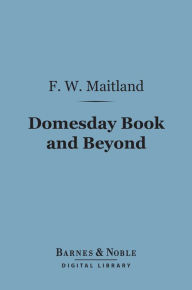 Title: Domesday Book and Beyond (Barnes & Noble Digital Library): Three Essays in the Early History of England, Author: Frederic William Maitland