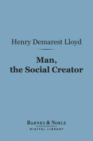 Title: Man, the Social Creator (Barnes & Noble Digital Library), Author: Henry Demarest Lloyd