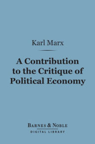 Title: A Contribution to the Critique of Political Economy (Barnes & Noble Digital Library), Author: Karl Marx