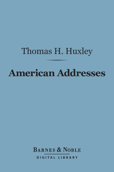 American Addresses (Barnes & Noble Digital Library): With a Lecture on the Study of Biology