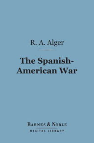 Title: The Spanish-American War (Barnes & Noble Digital Library), Author: R. A. Alger